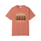 I Garden Because I Can T-shirt