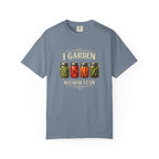 I Garden Because I Can T-shirt
